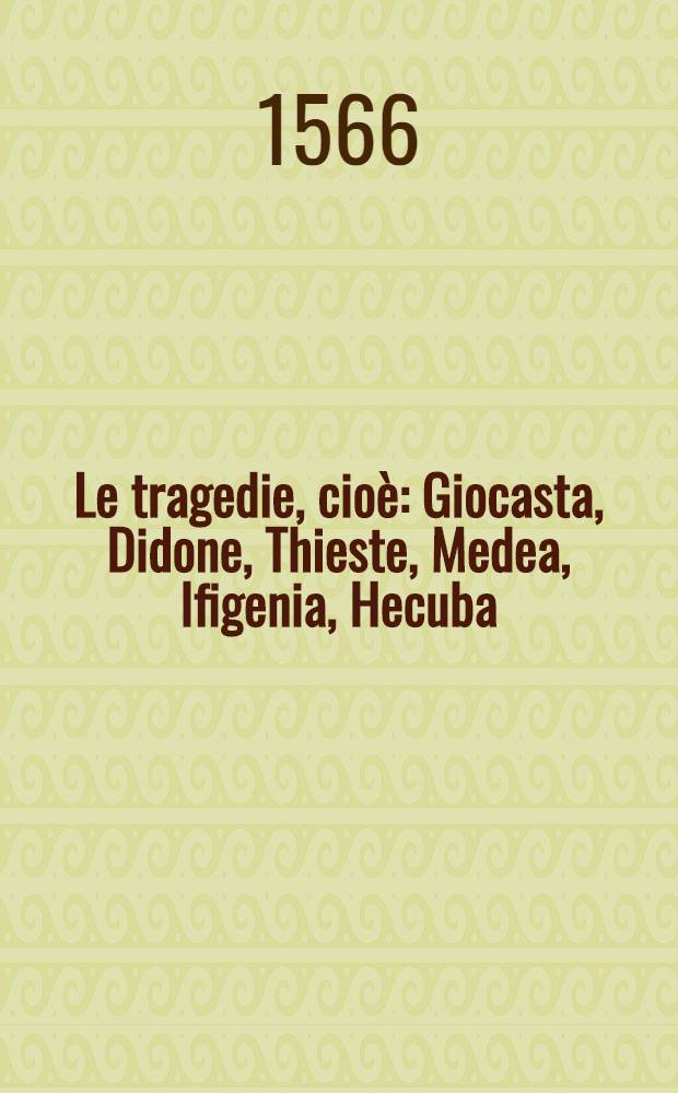 Le tragedie, cioè: Giocasta, Didone, Thieste, Medea, Ifigenia, Hecuba