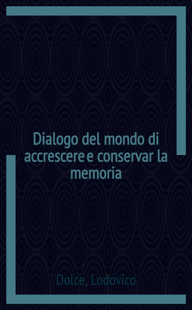 Dialogo del mondo di accrescere e conservar la memoria