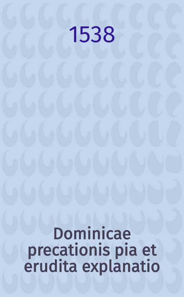 Dominicae precationis pia et erudita explanatio