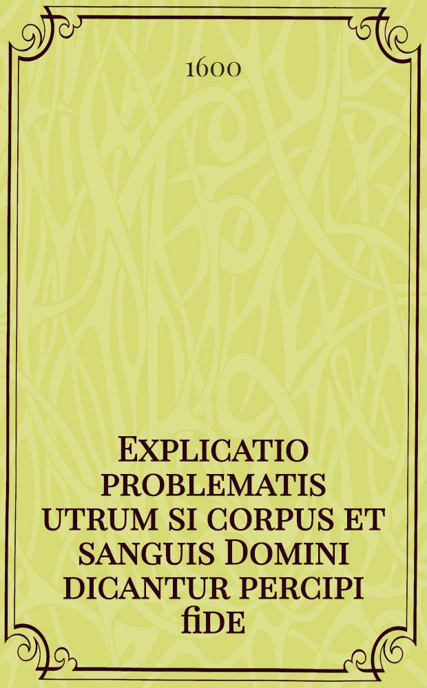 Explicatio problematis utrum si corpus et sanguis Domini dicantur percipi fide