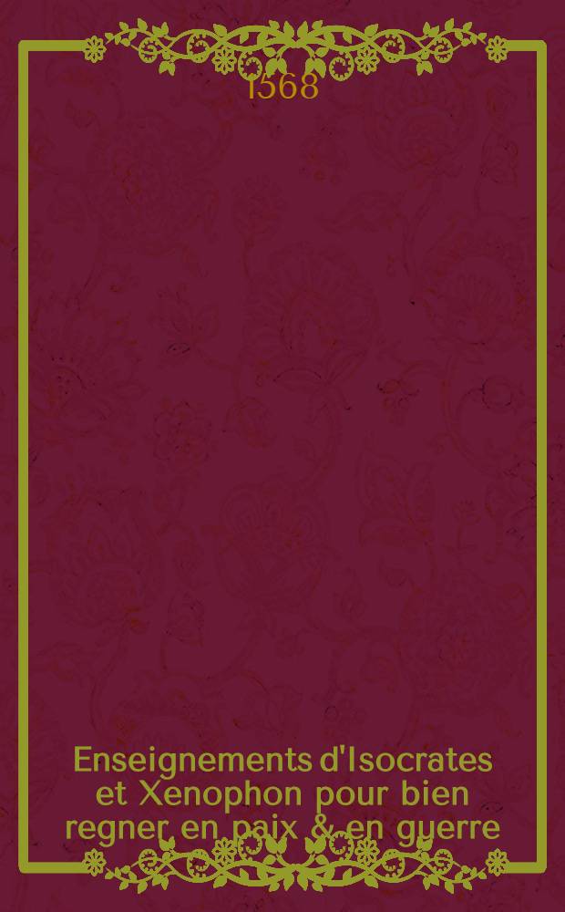 Enseignements d'Isocrates et Xenophon pour bien regner en paix & en guerre