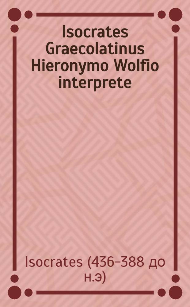 Isocrates Graecolatinus Hieronymo Wolfio interprete