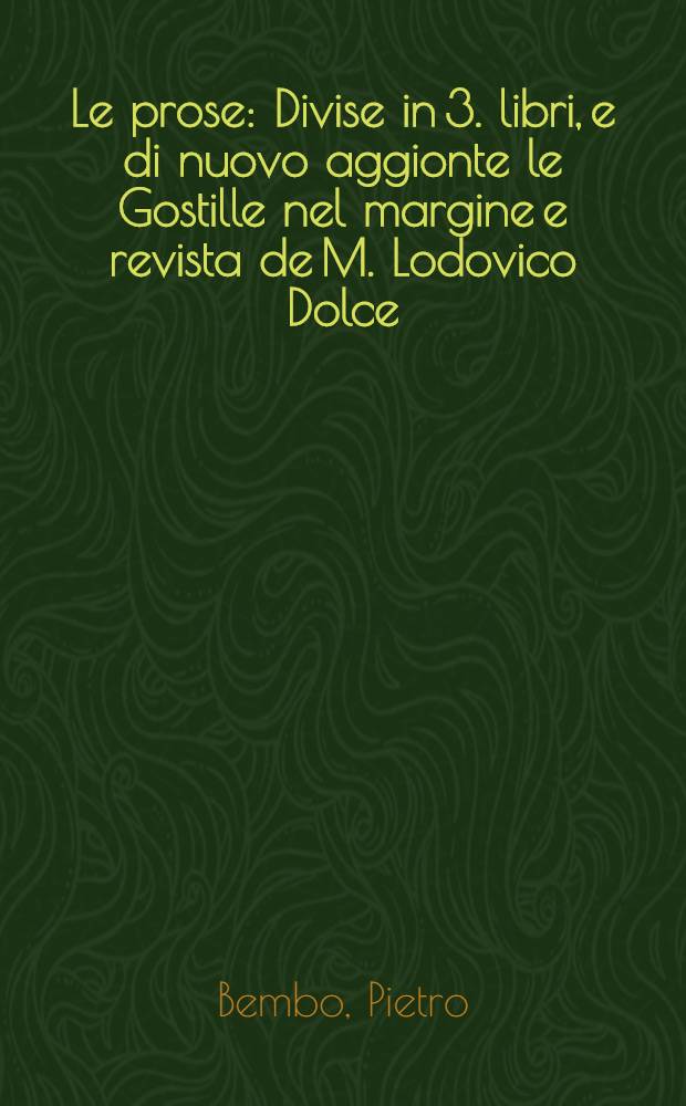 Le prose : Divise in 3. libri, e di nuovo aggionte le Gostille nel margine e revista de M. Lodovico Dolce