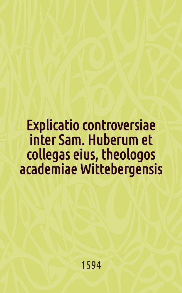 Explicatio controversiae inter Sam. Huberum et collegas eius, theologos academiae Wittebergensis
