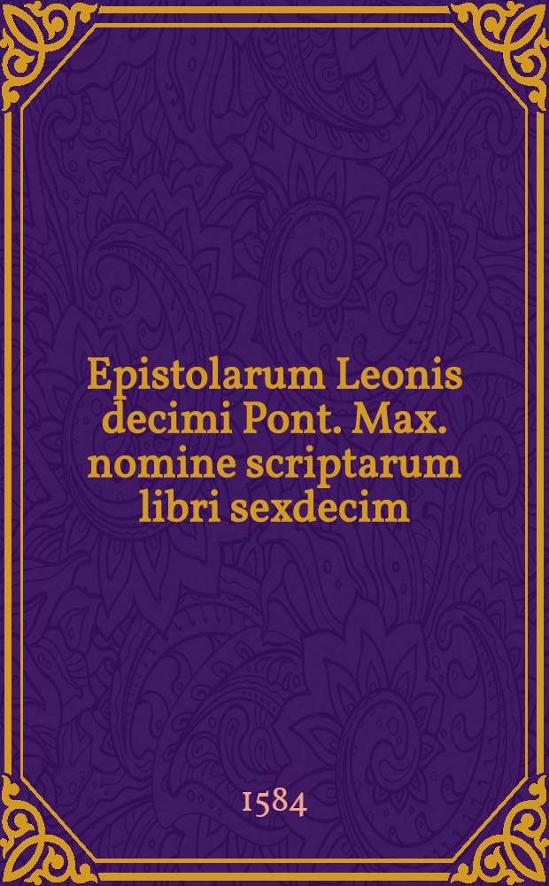 Epistolarum Leonis decimi Pont. Max. nomine scriptarum libri sexdecim