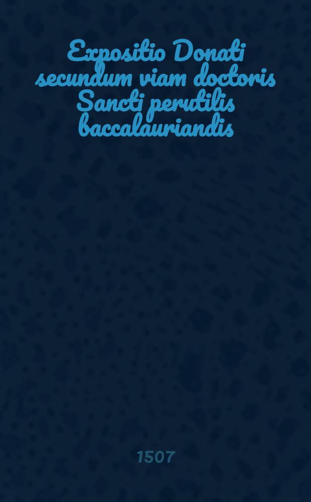 Expositio Donati secundum viam doctoris Sancti perutilis baccalauriandis