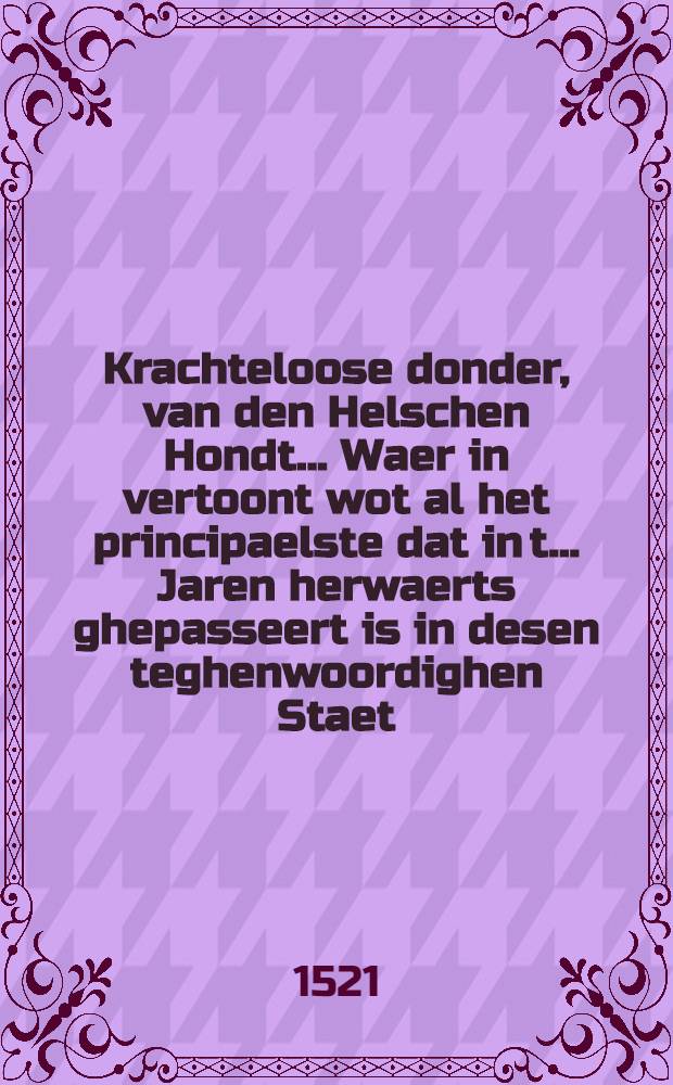 Krachteloose donder, van den Helschen Hondt... Waer in vertoont wot al het principaelste dat in t... Jaren herwaerts ghepasseert is in desen teghenwoordighen Staet