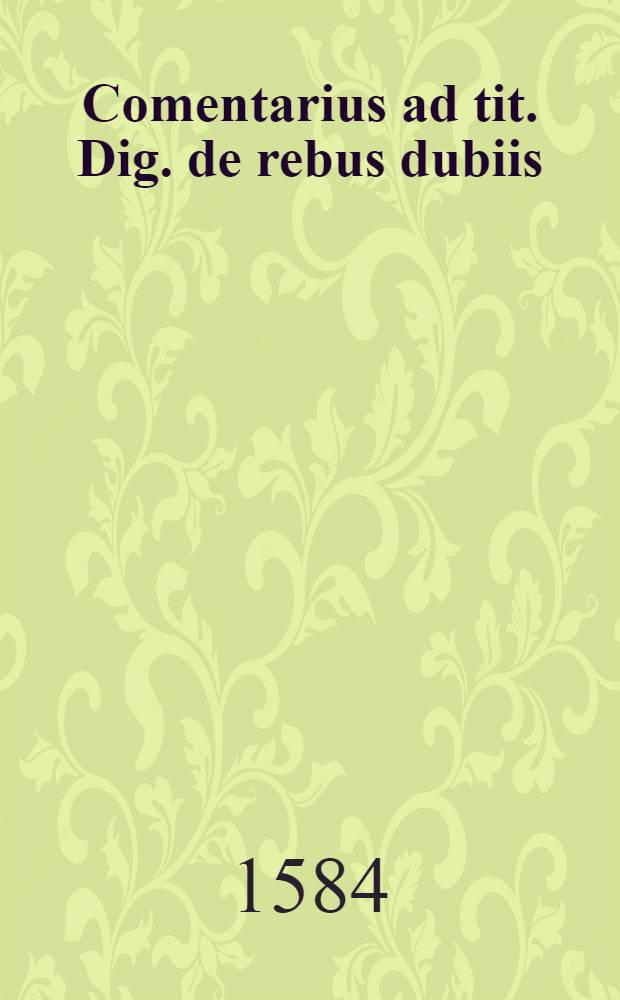 Comentarius ad tit. Dig. de rebus dubiis