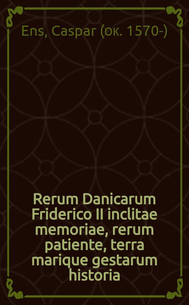 Rerum Danicarum Friderico II inclitae memoriae, rerum patiente, terra marique gestarum historia