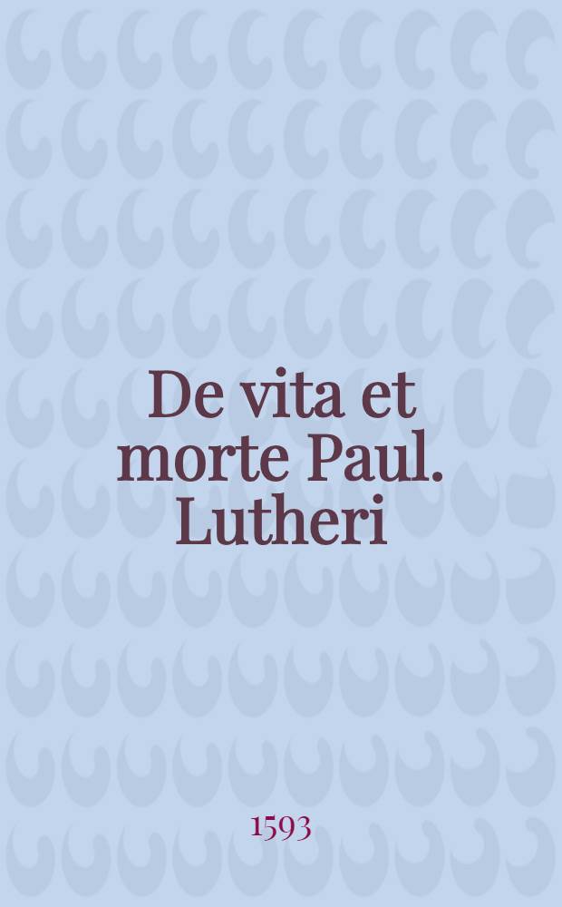 De vita et morte Paul. Lutheri