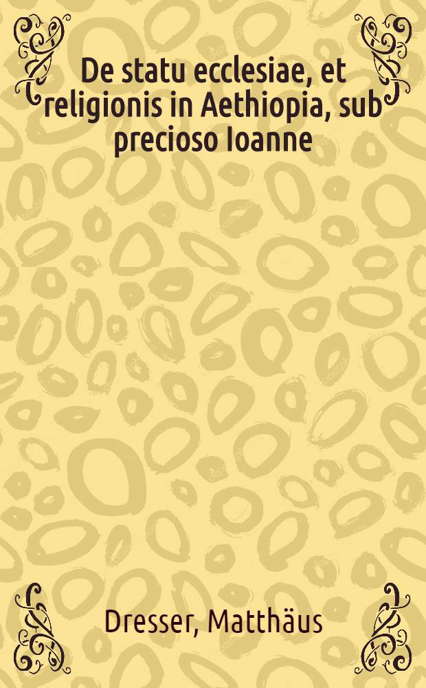 De statu ecclesiae, et religionis in Aethiopia, sub precioso Ioanne