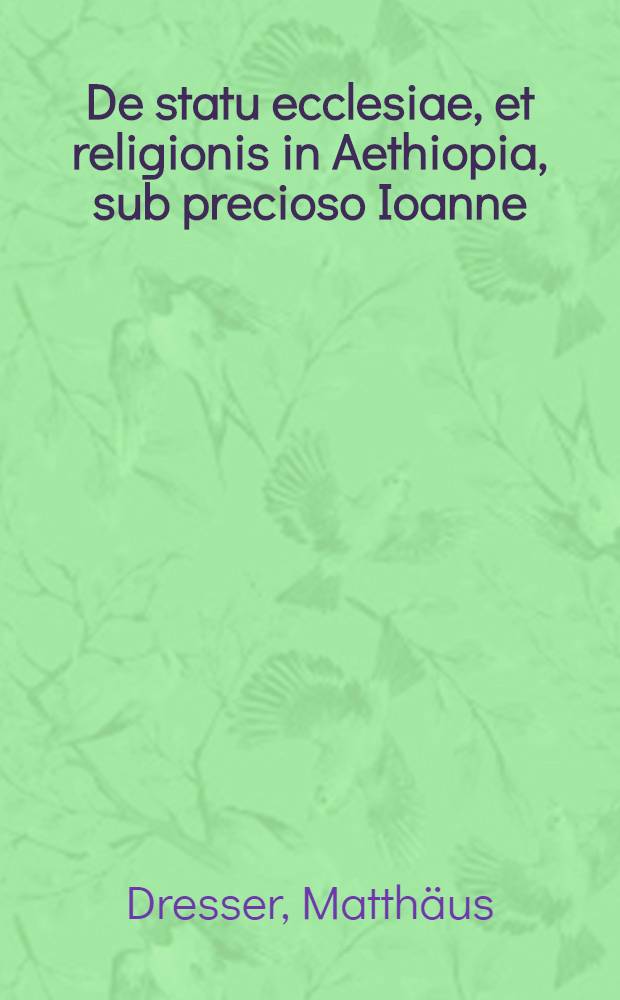 De statu ecclesiae, et religionis in Aethiopia, sub precioso Ioanne