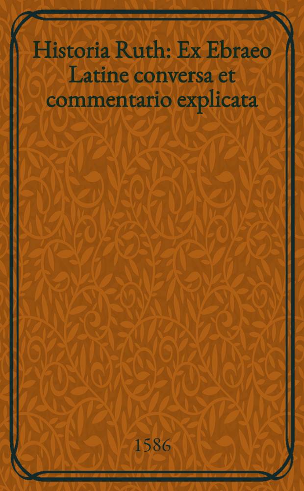 Historia Ruth : Ex Ebraeo Latine conversa et commentario explicata : Cum translatione Graeca et tractatu