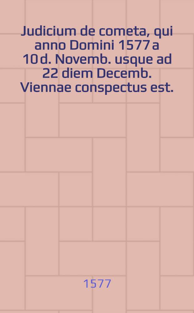 Judicium de cometa, qui anno Domini 1577 a 10 d. Novemb. usque ad 22 diem Decemb. Viennae conspectus est.