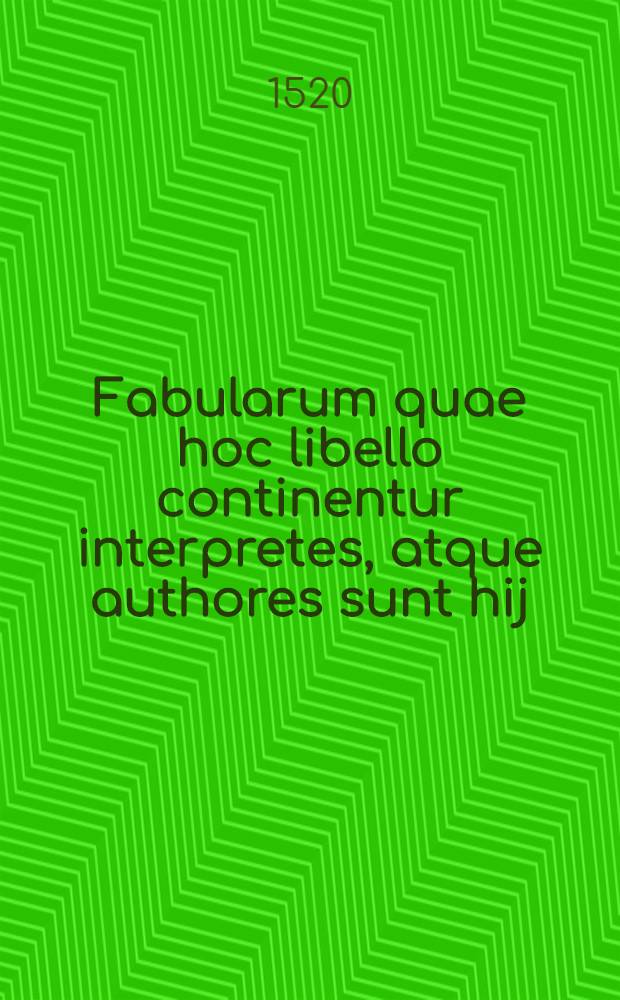 Fabularum quae hoc libello continentur interpretes, atque authores sunt hij: Guilielmus Goudanus, Hadrianus Barlandus, Erasmus Roterodamus ...