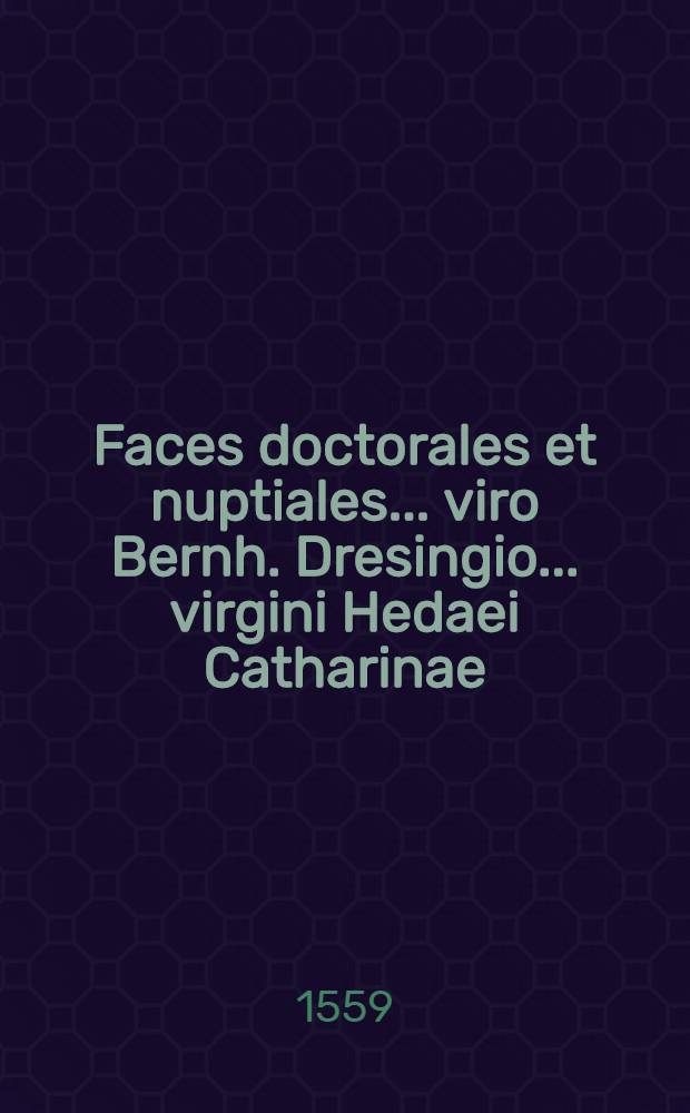 Faces doctorales et nuptiales... viro Bernh. Dresingio... virgini Hedaei Catharinae