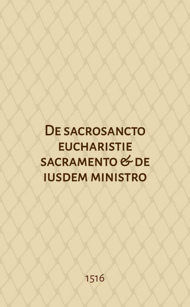 De sacrosancto eucharistie sacramento & de iusdem ministro