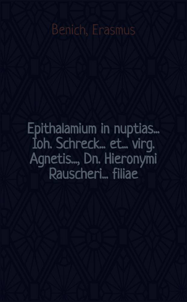 Epithalamium in nuptias... Ioh. Schreck... et... virg. Agnetis..., Dn. Hieronymi Rauscheri... filiae