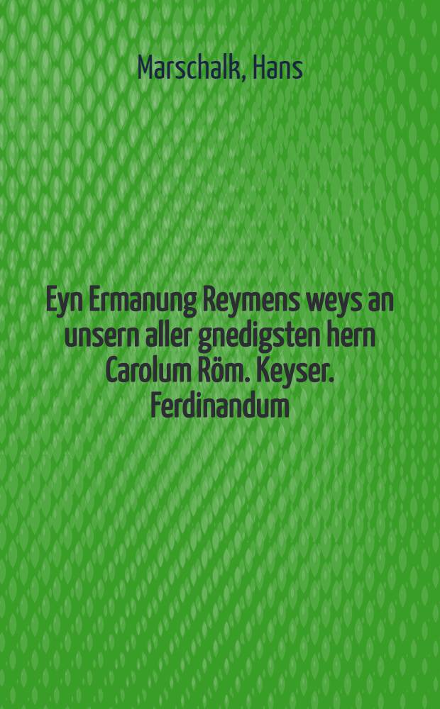Eyn Ermanung Reymens weys an unsern aller gnedigsten hern Carolum Röm. Keyser. Ferdinandum