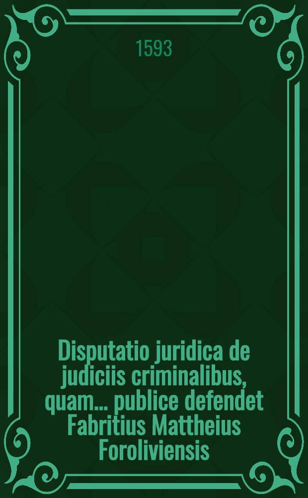 Disputatio juridica de judiciis criminalibus, quam... publice defendet Fabritius Mattheius Foroliviensis