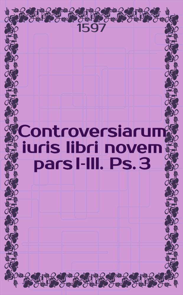 Controversiarum iuris libri novem pars I-III. Ps. 3