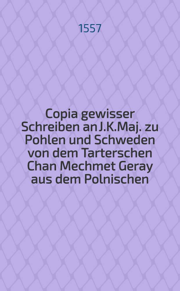 Copia gewisser Schreiben an J.K.Maj. zu Pohlen und Schweden von dem Tarterschen Chan Mechmet Geray aus dem Polnischen
