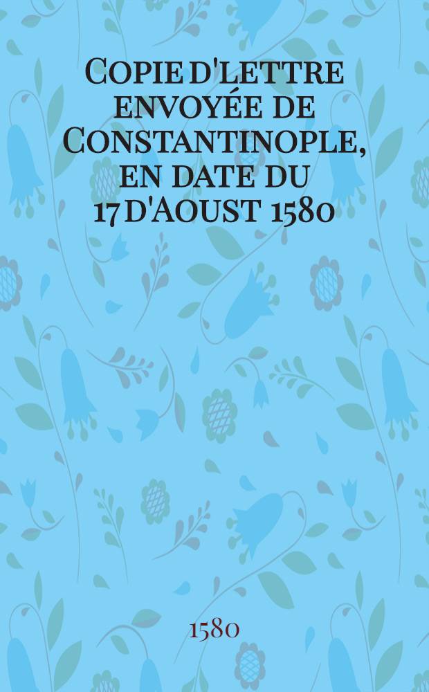 Copie d'lettre envoyée de Constantinople, en date du 17 d'Aoust 1580