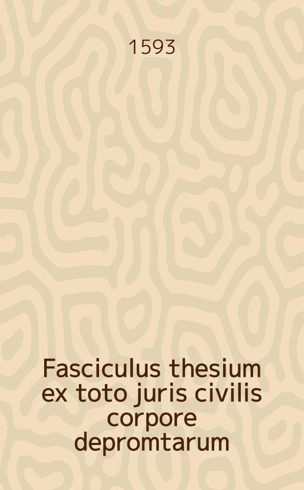 Fasciculus thesium ex toto juris civilis corpore depromtarum