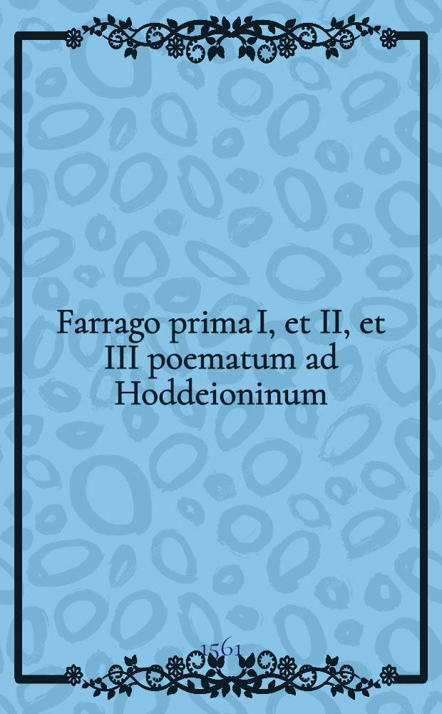 Farrago prima I, et II, et III poematum ad Hoddeioninum