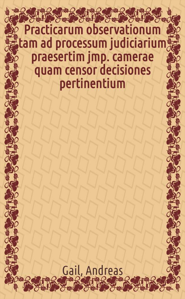 Practicarum observationum tam ad processum judiciarium praesertim jmp. camerae quam censor decisiones pertinentium