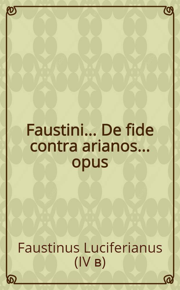 Faustini... De fide contra arianos... opus