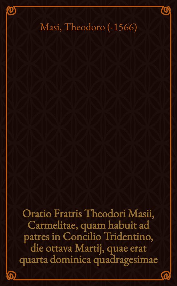 Oratio Fratris Theodori Masii, Carmelitae, quam habuit ad patres in Concilio Tridentino, die ottava Martij, quae erat quarta dominica quadragesimae