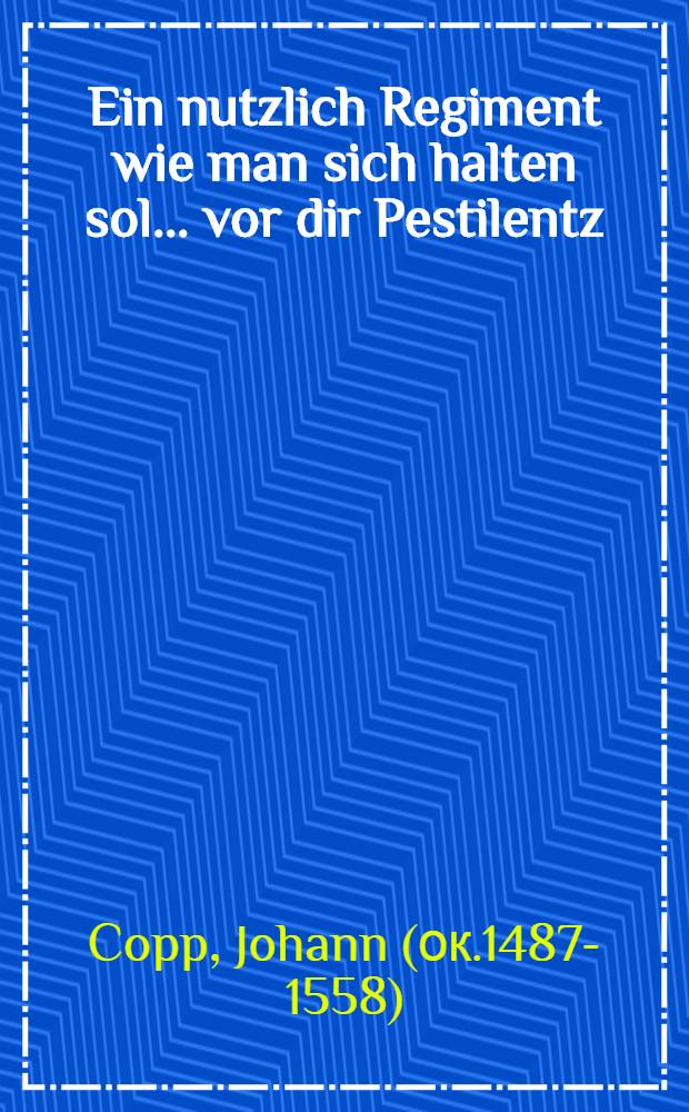 Ein nutzlich Regiment wie man sich halten sol ... vor dir Pestilentz