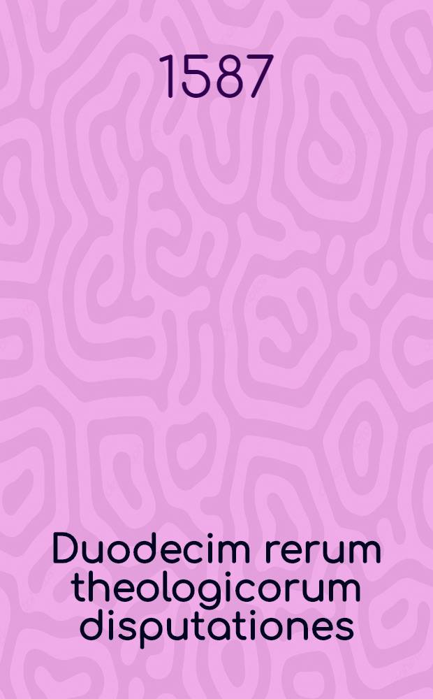 Duodecim rerum theologicorum disputationes