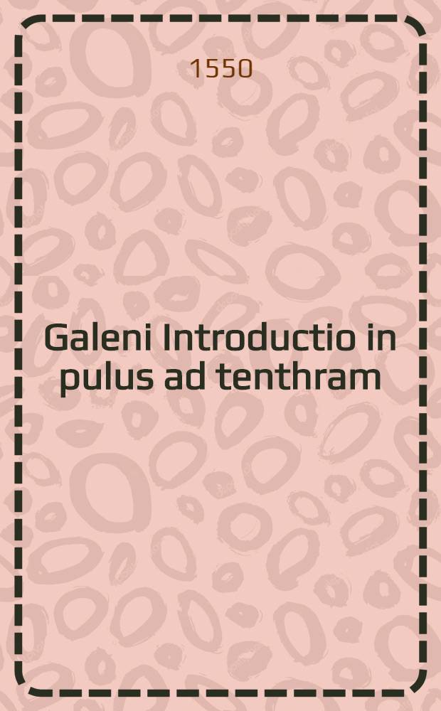 Galeni Introductio in pulus ad tenthram