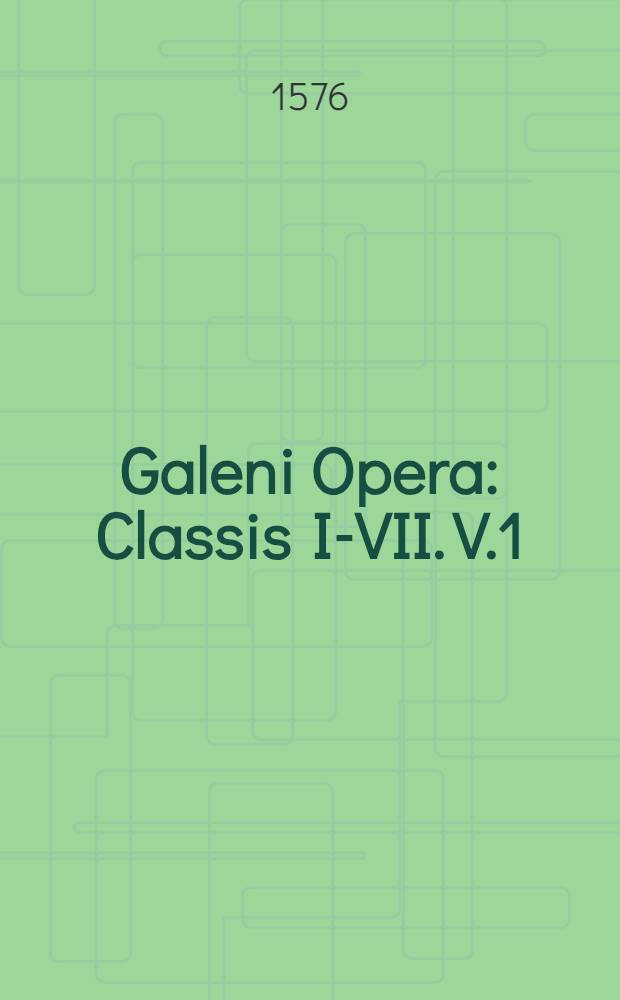 Galeni Opera : Classis I-VII. V.1