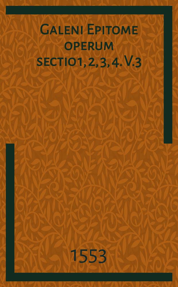 Galeni Epitome operum sectio 1, 2, 3, 4. V.3