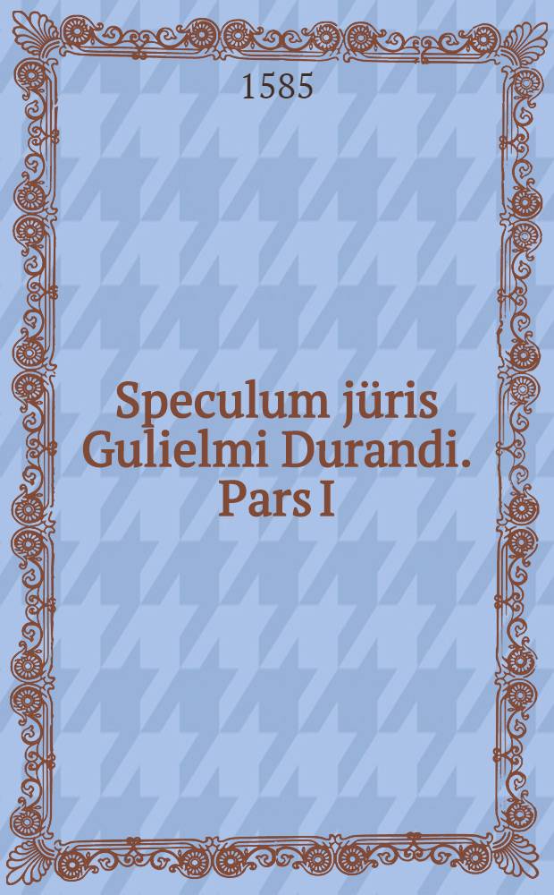 Speculum j&uuml;ris Gulielmi Durandi. Pars I