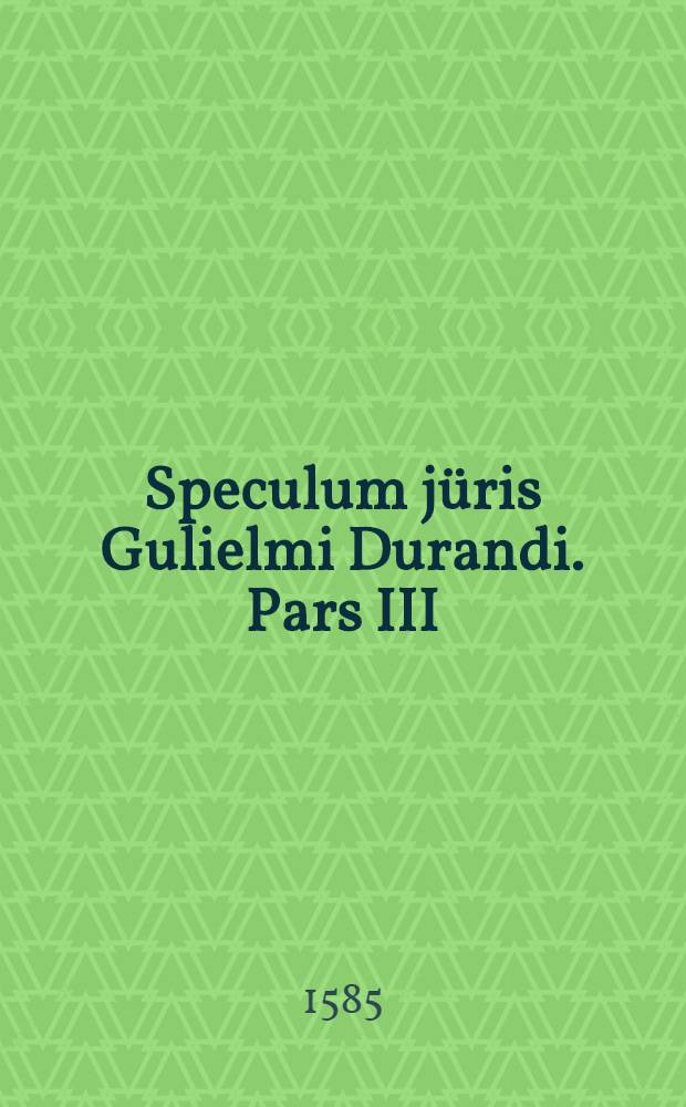 Speculum jüris Gulielmi Durandi. Pars III