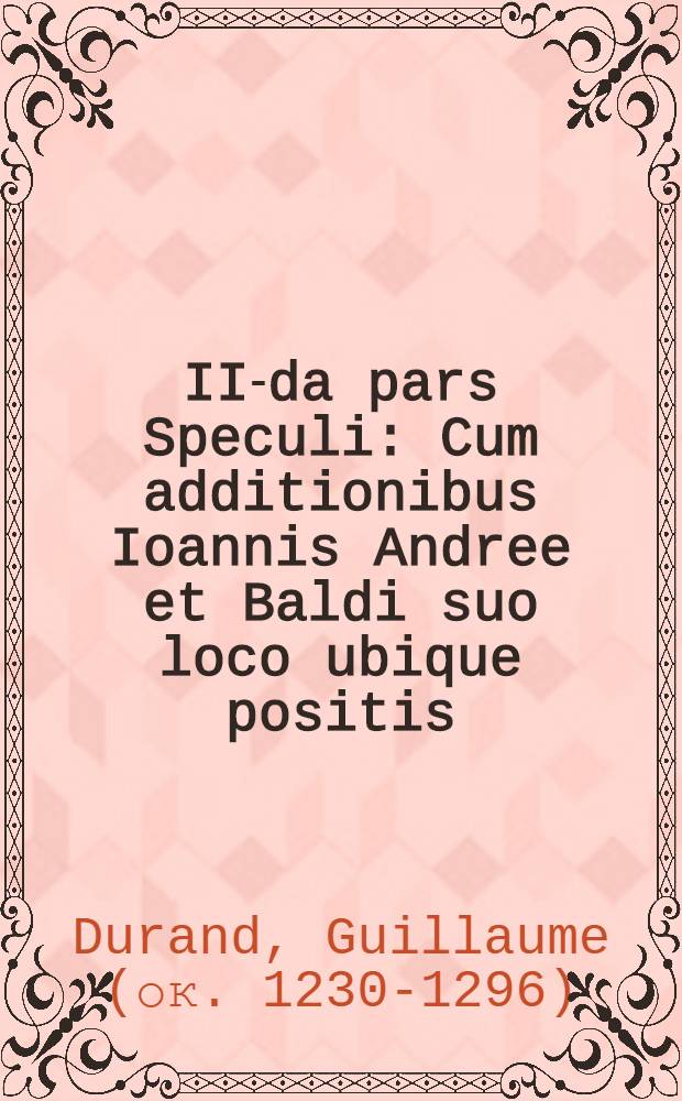 II-da pars Speculi : Cum additionibus Ioannis Andree et Baldi suo loco ubique positis
