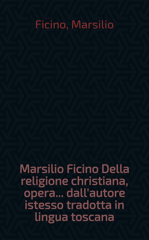 Marsilio Ficino Della religione christiana, opera... dall'autore istesso tradotta in lingua toscana