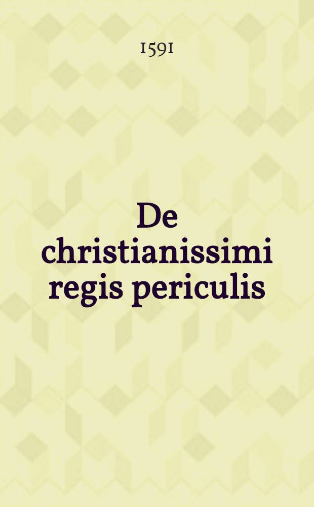 De christianissimi regis periculis: et notata quaedam ad sfondratae pont. Rom. Litteras monitoriales : ad Cl.V.D. Casparum Peucerum