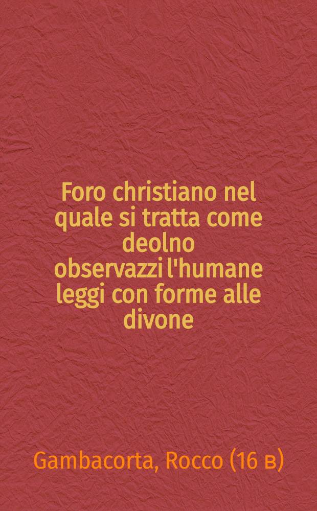 Foro christiano nel quale si tratta come deolno observazzi l'humane leggi con forme alle divone : Diviso in 5 parti