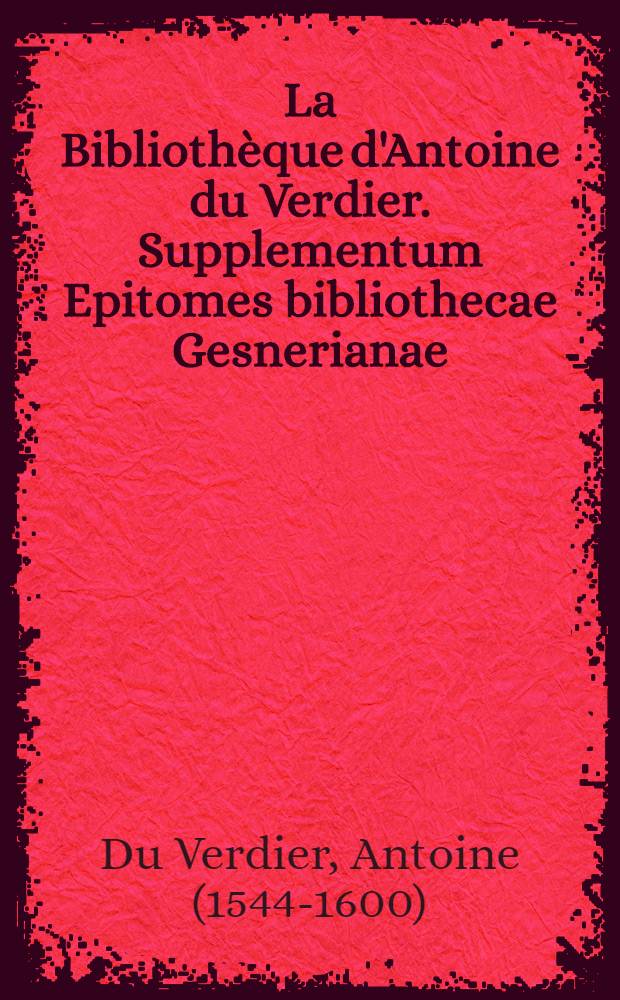 La Bibliothèque d'Antoine du Verdier. Supplementum Epitomes bibliothecae Gesnerianae