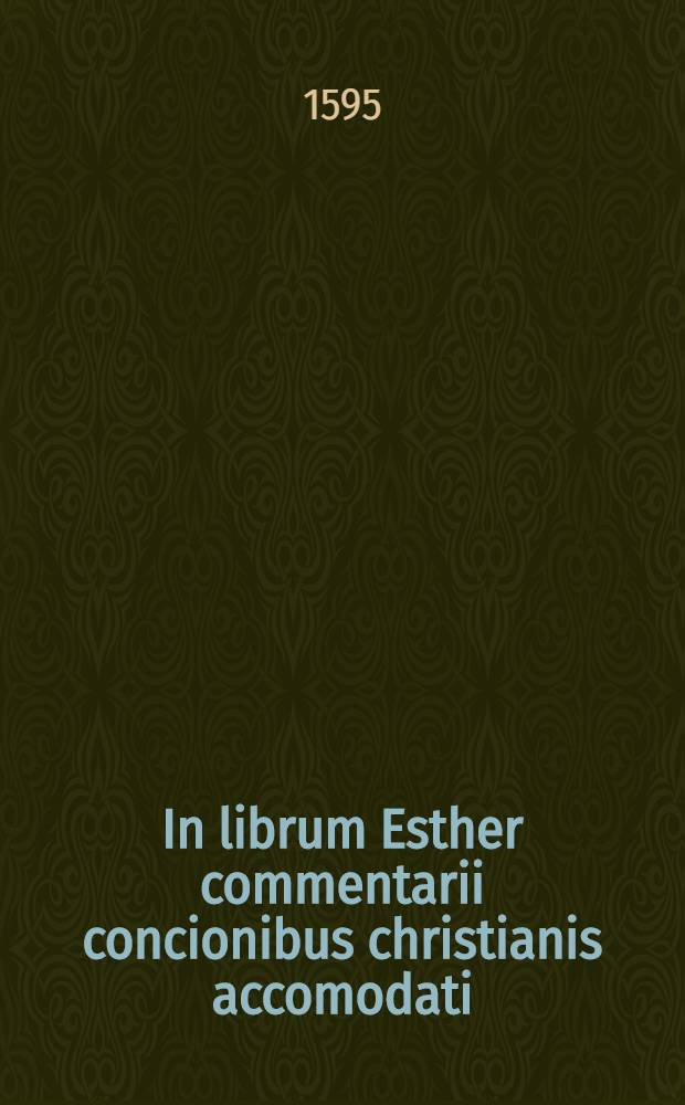 In librum Esther commentarii concionibus christianis accomodati