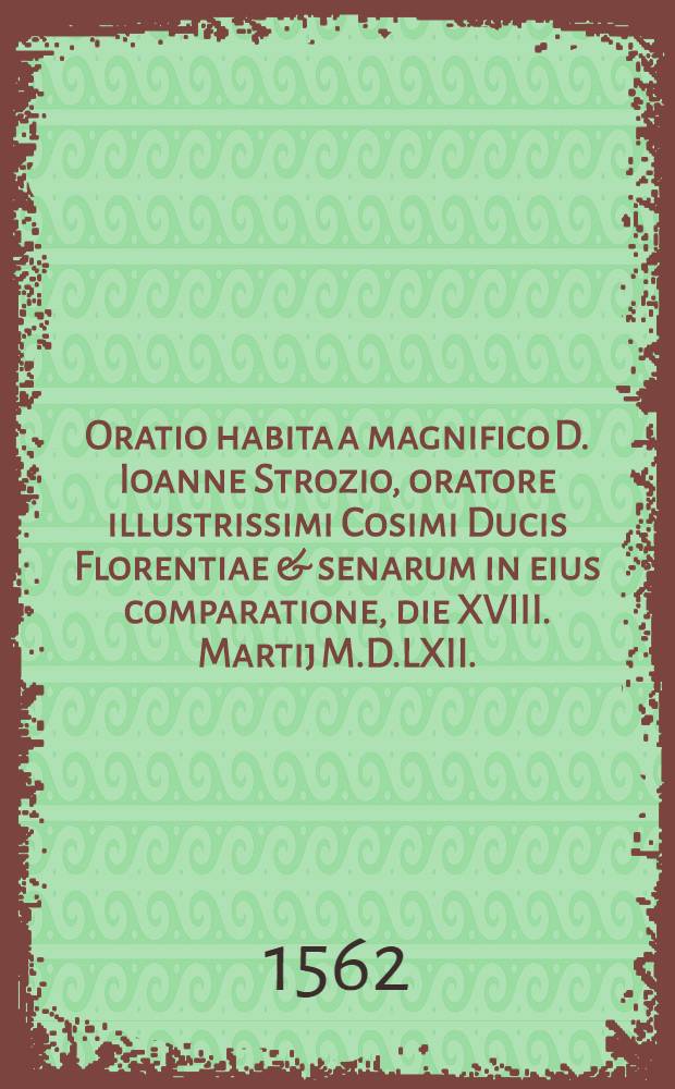 Oratio habita a magnifico D. Ioanne Strozio, oratore illustrissimi Cosimi Ducis Florentiae & senarum in eius comparatione, die XVIII. Martij M.D.LXII. : Una cum responsione Sancti Synodi