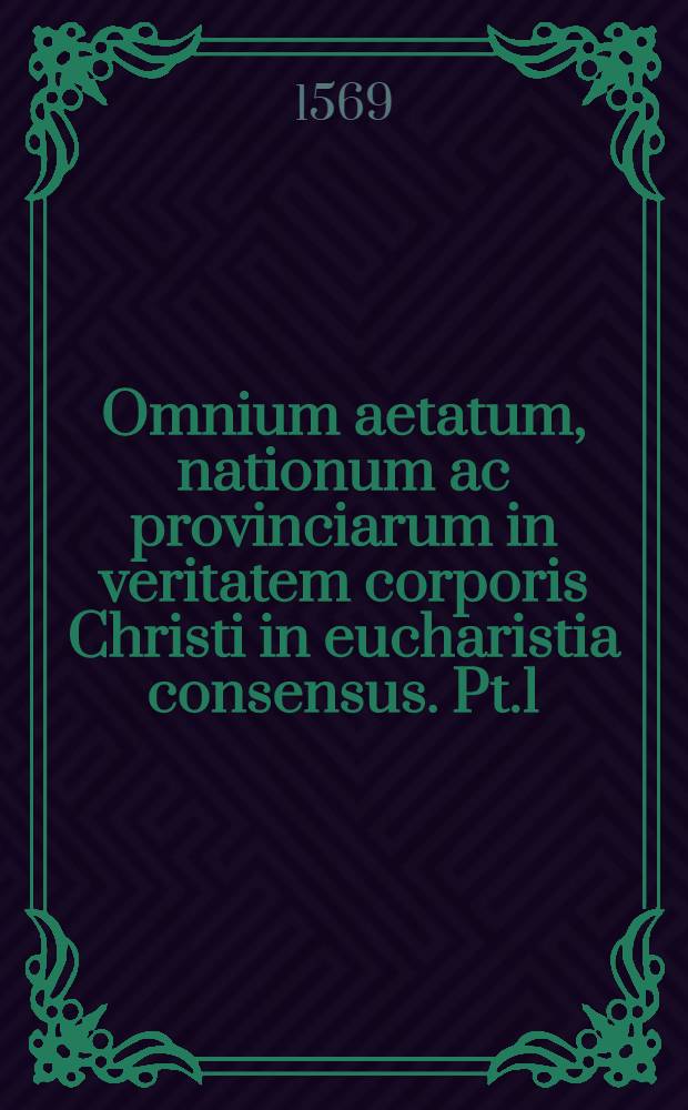 Omnium aetatum, nationum ac provinciarum in veritatem corporis Christi in eucharistia consensus. Pt.1