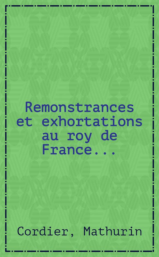 Remonstrances et exhortations au roy de France ...
