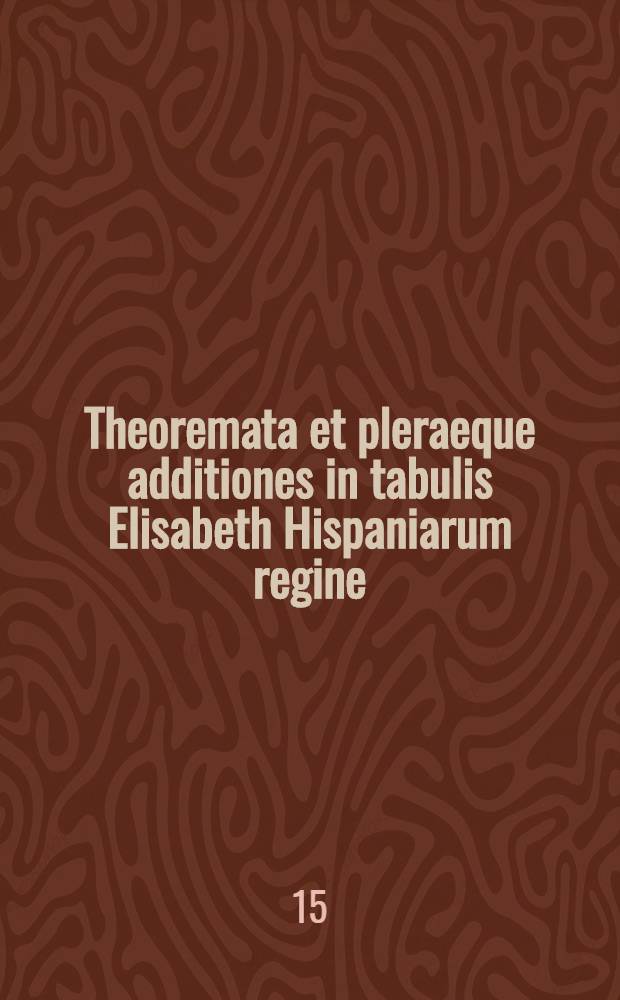 Theoremata et pleraeque additiones in tabulis Elisabeth Hispaniarum regine
