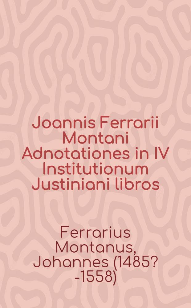 Joannis Ferrarii Montani Adnotationes in IV Institutionum Justiniani libros
